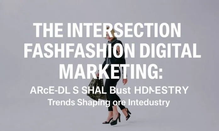 The Intersection of Fashion and Digital Marketing: Trends Shaping the Industry