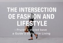 The Intersection of Fashion and Lifestyle: A Guide to Stylish Living The Intersection of Fashion and Lifestyle: A Guide to Stylish Living